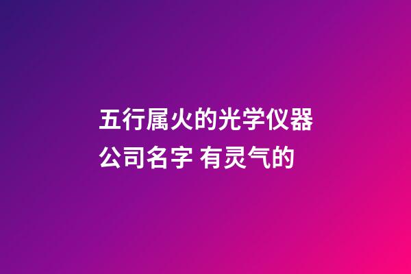 五行属火的光学仪器公司名字 有灵气的-第1张-公司起名-玄机派